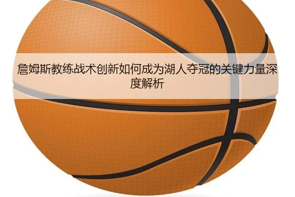 詹姆斯教练战术创新如何成为湖人夺冠的关键力量深度解析